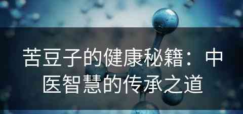 苦豆子的健康秘籍：中医智慧的传承之道